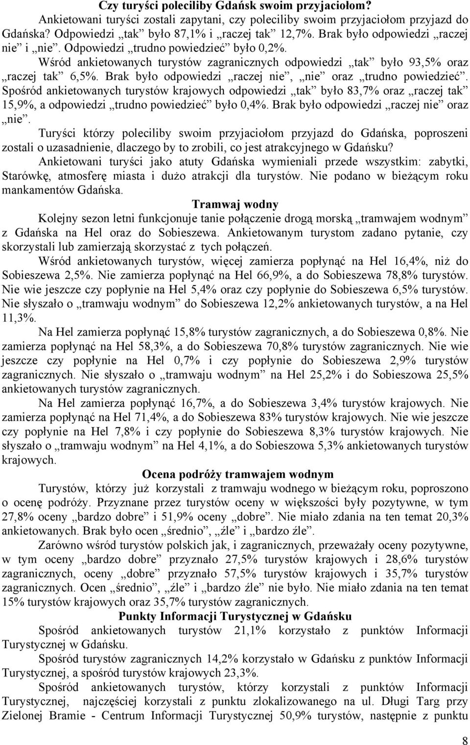 Brak było odpowiedzi raczej nie, nie oraz trudno powiedzieć. Spośród ankietowanych turystów krajowych odpowiedzi tak było 83,7% oraz raczej tak 15,9%, a odpowiedzi trudno powiedzieć było 0,4%.