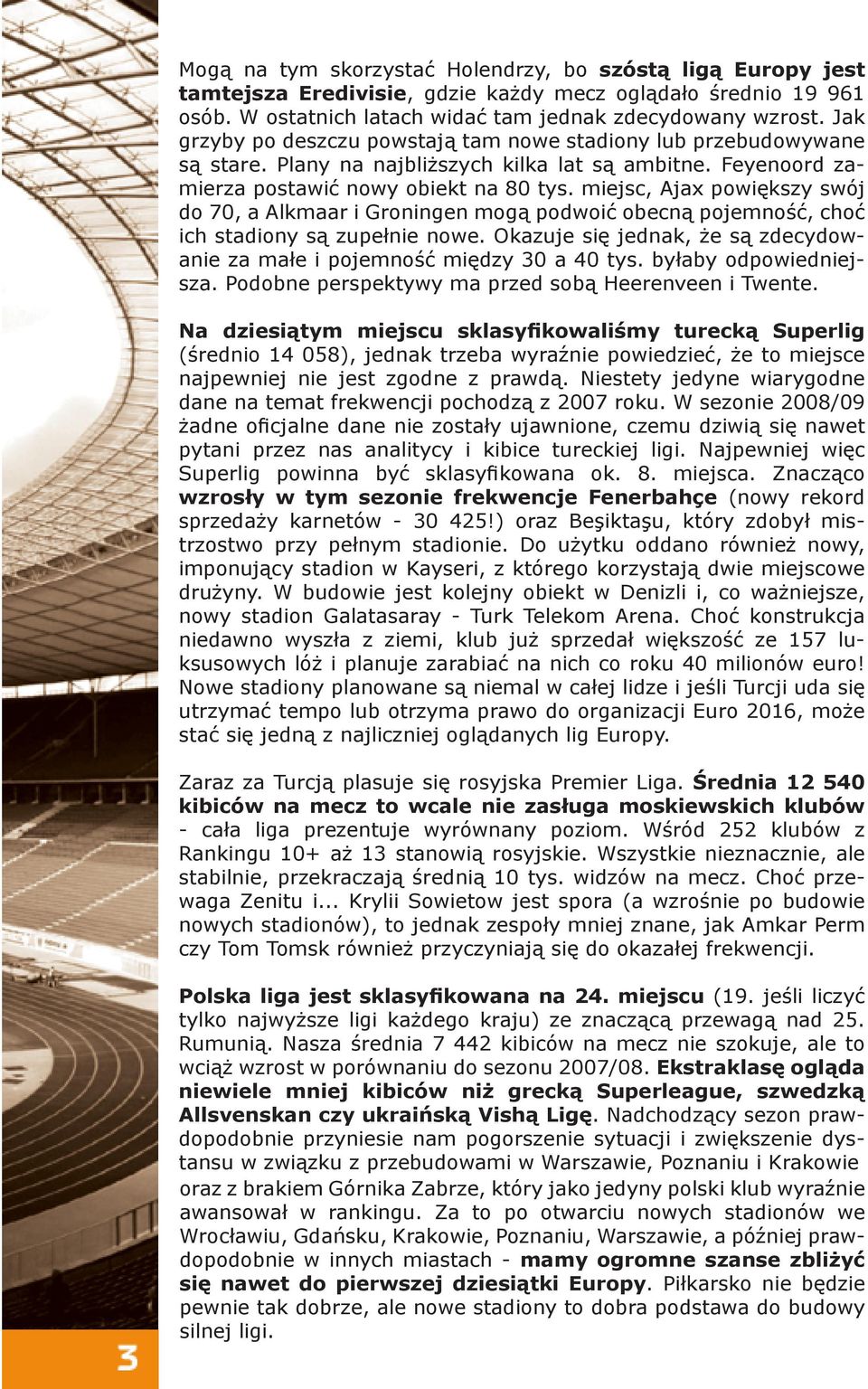 miejsc, Ajax powiększy swój do 70, a Alkmaar i Groningen mogą podwoić obecną pojemność, choć ich stadiony są zupełnie nowe.