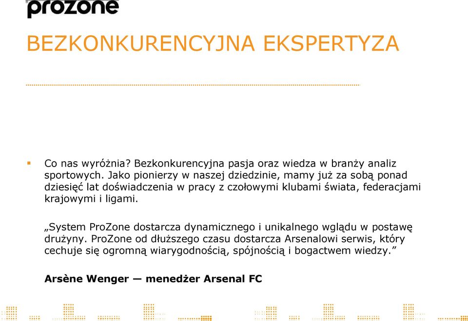 federacjami krajowymi i ligami. System ProZone dostarcza dynamicznego i unikalnego wglądu w postawę drużyny.