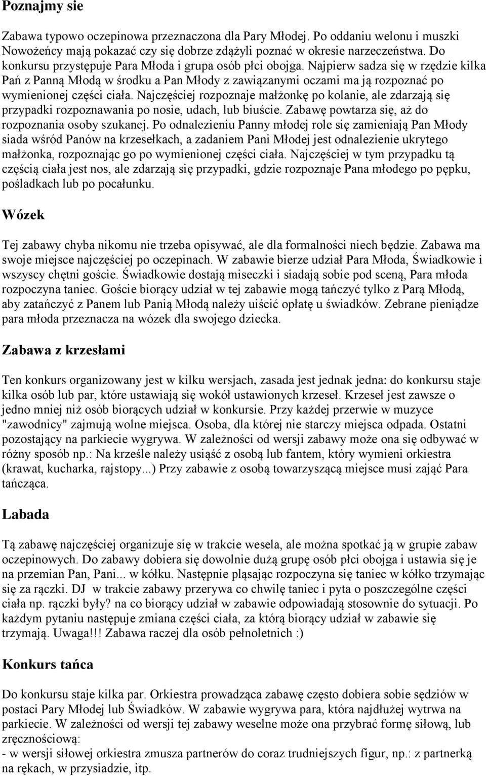 Najczęściej rozpoznaje małżonkę po kolanie, ale zdarzają się przypadki rozpoznawania po nosie, udach, lub biuście. Zabawę powtarza się, aż do rozpoznania osoby szukanej.