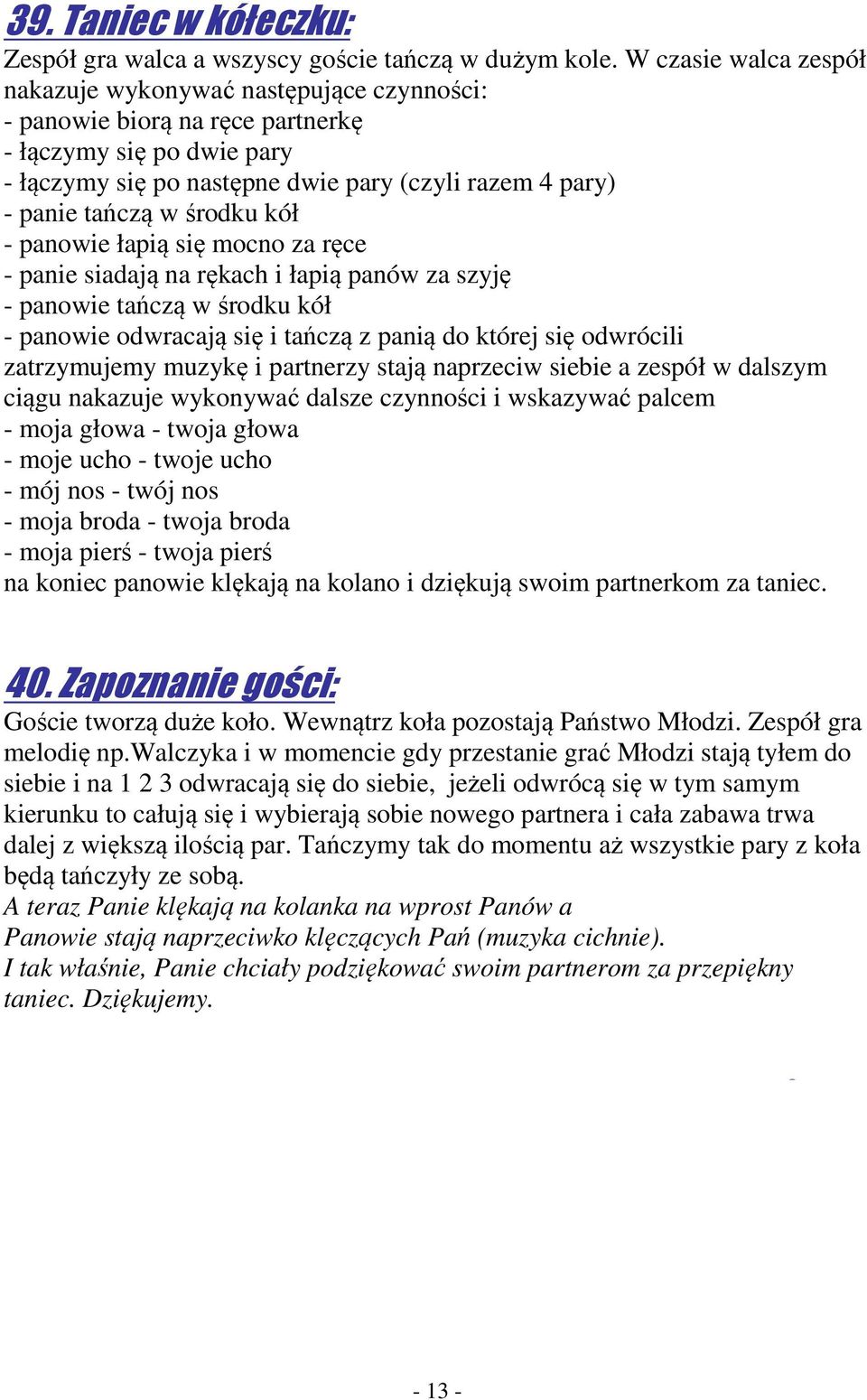 środku kół - panowie łapią się mocno za ręce - panie siadają na rękach i łapią panów za szyję - panowie tańczą w środku kół - panowie odwracają się i tańczą z panią do której się odwrócili