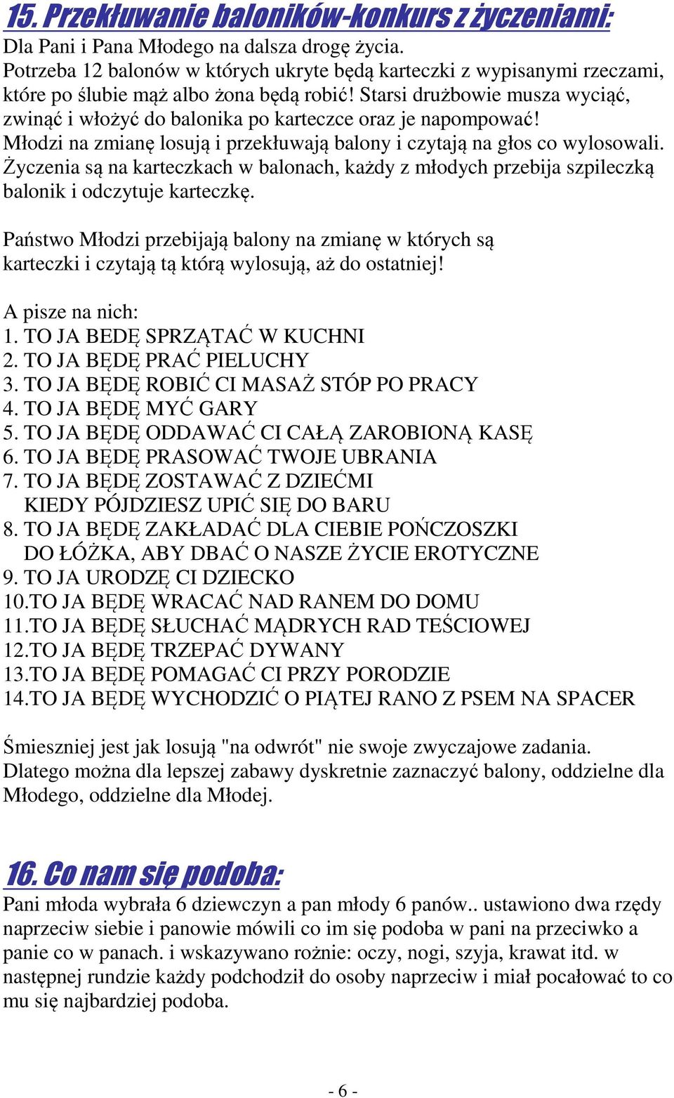 Starsi drużbowie musza wyciąć, zwinąć i włożyć do balonika po karteczce oraz je napompować! Młodzi na zmianę losują i przekłuwają balony i czytają na głos co wylosowali.