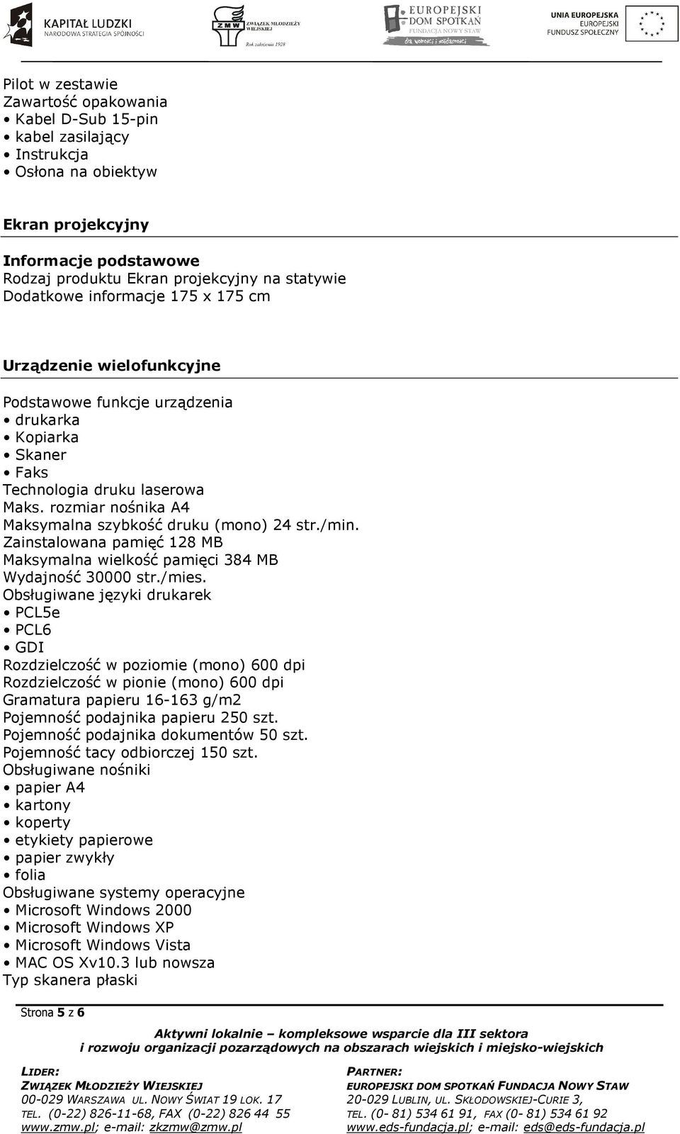 rozmiar nośnika A4 Maksymalna szybkość druku (mono) 24 str./min. Zainstalowana pamięć 128 MB Maksymalna wielkość pamięci 384 MB Wydajność 30000 str./mies.
