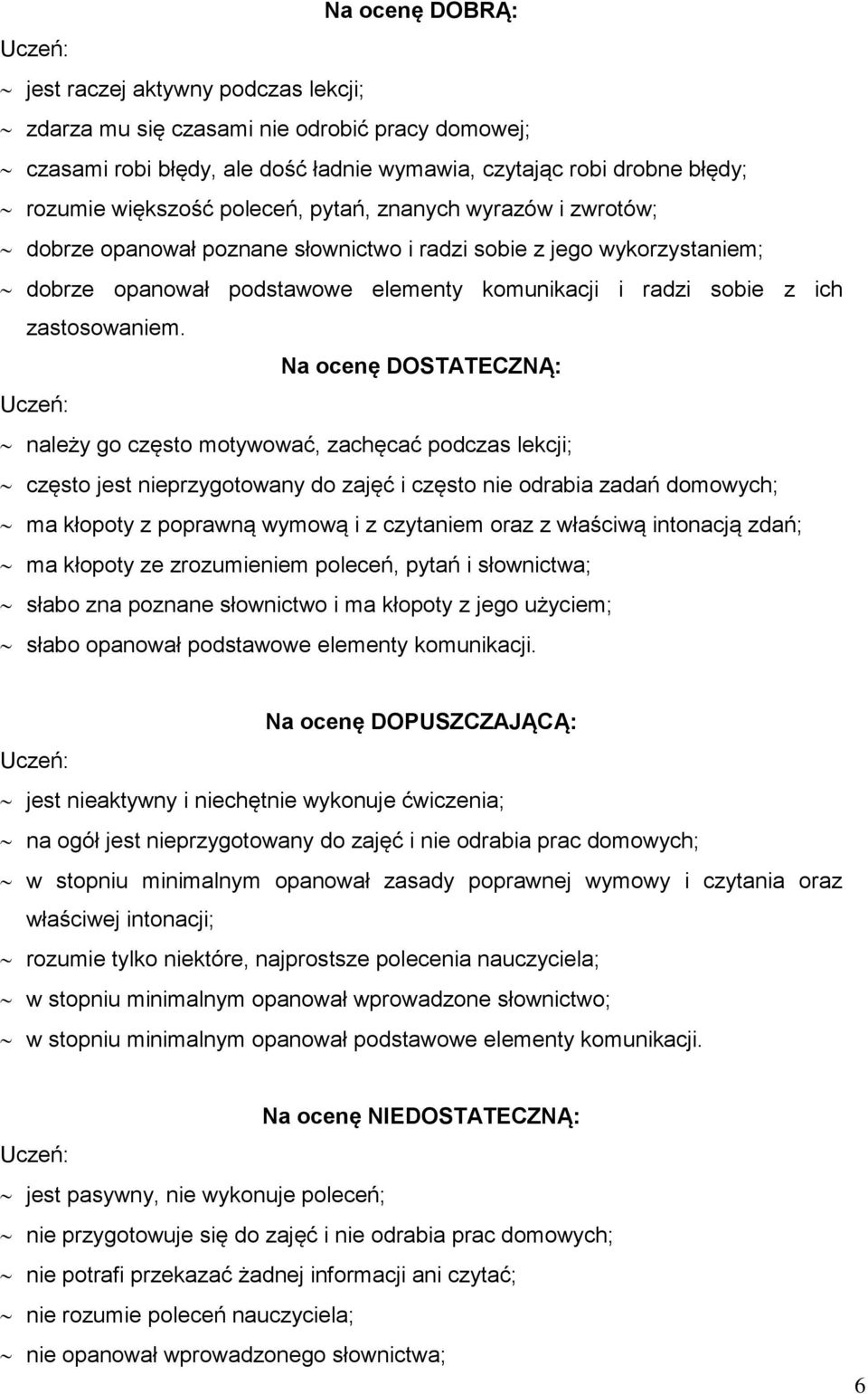 Na ocenę DOSTATECZNĄ: należy go często motywować, zachęcać podczas lekcji; często jest nieprzygotowany do zajęć i często nie odrabia zadań domowych; ma kłopoty z poprawną wymową i z czytaniem oraz z