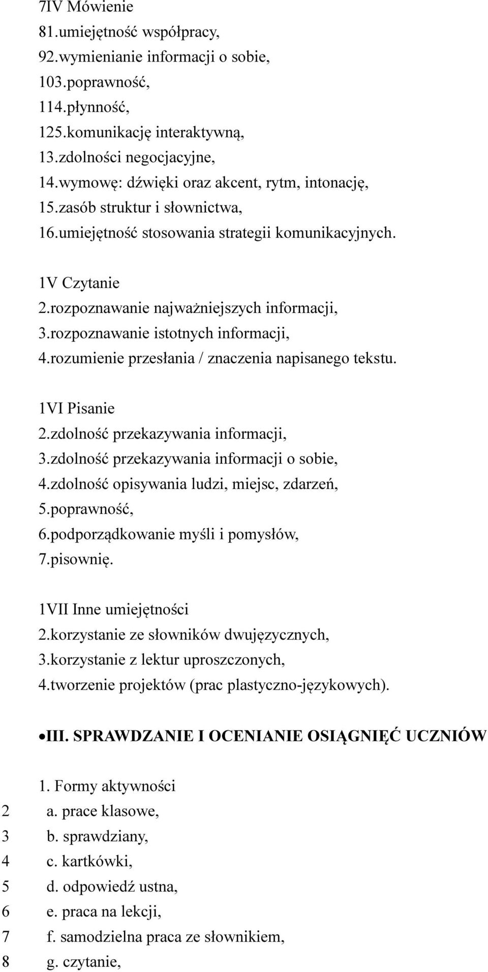 rozpoznawanie istotnych informacji, 4.rozumienie przesłania / znaczenia napisanego tekstu. 1VI Pisanie 2.zdolność przekazywania informacji, 3.zdolność przekazywania informacji o sobie, 4.