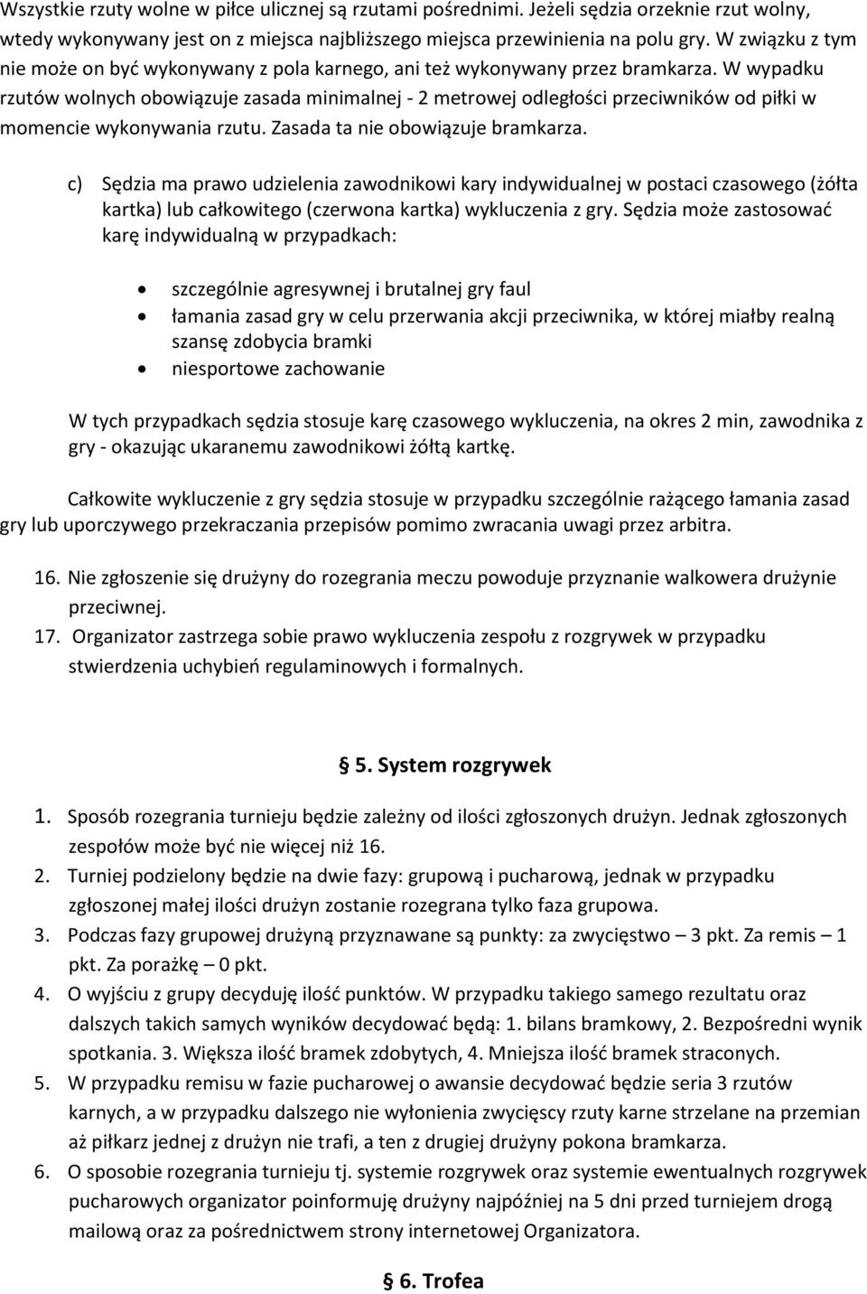 W wypadku rzutów wolnych obowiązuje zasada minimalnej - 2 metrowej odległości przeciwników od piłki w momencie wykonywania rzutu. Zasada ta nie obowiązuje bramkarza.