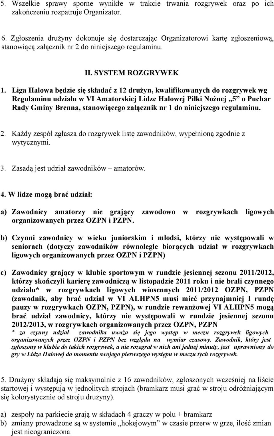 Liga Halowa będzie się składać z 12 drużyn, kwalifikowanych do rozgrywek wg Regulaminu udziału w VI Amatorskiej Lidze Halowej Piłki Nożnej 5 o Puchar Rady Gminy Brenna, stanowiącego załącznik nr 1 do