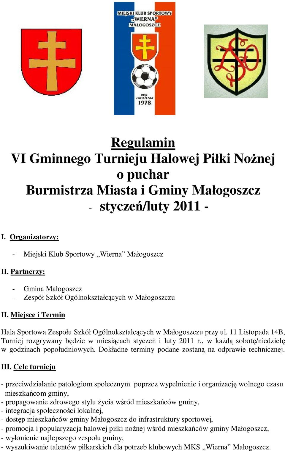 11 Listopada 14B, Turniej rozgrywany będzie w miesiącach styczeń i luty 2011 r., w każdą sobotę/niedzielę w godzinach popołudniowych. Dokładne terminy podane zostaną na odprawie technicznej. III.