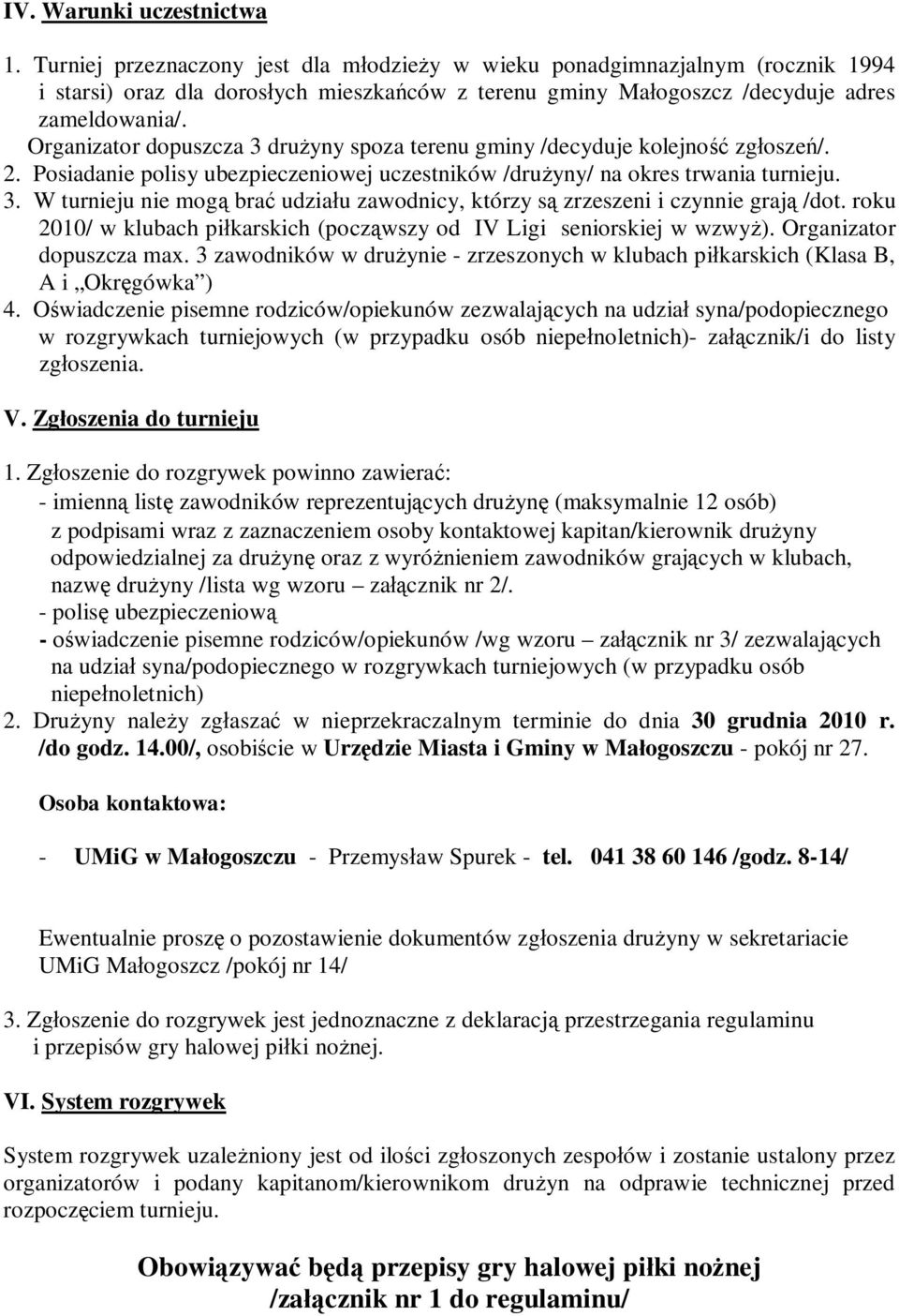 Organizator dopuszcza 3 drużyny spoza terenu gminy /decyduje kolejność zgłoszeń/. 2. Posiadanie polisy ubezpieczeniowej uczestników /drużyny/ na okres trwania turnieju. 3. W turnieju nie mogą brać udziału zawodnicy, którzy są zrzeszeni i czynnie grają /dot.