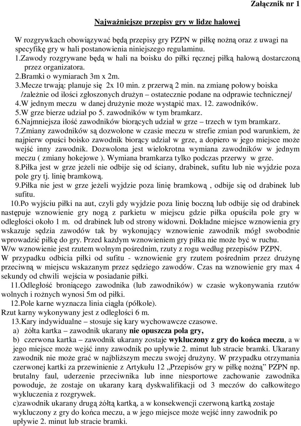 W jednym meczu w danej drużynie może wystąpić max. 12. zawodników. 5.W grze bierze udział po 5. zawodników w tym bramkarz. 6.Najmniejsza ilość zawodników biorących udział w grze trzech w tym bramkarz.