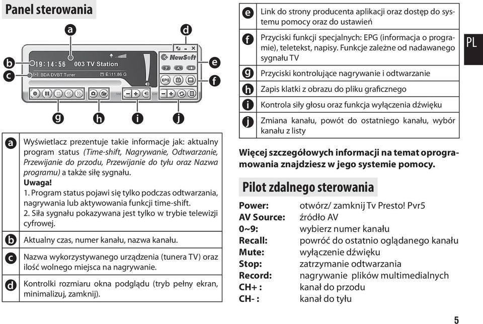 Siła sygnału pokazywana jest tylko w trybie telewizji cyfrowej. Aktualny czas, numer kanału, nazwa kanału. Nazwa wykorzystywanego urządzenia (tunera TV) oraz ilość wolnego miejsca na nagrywanie.