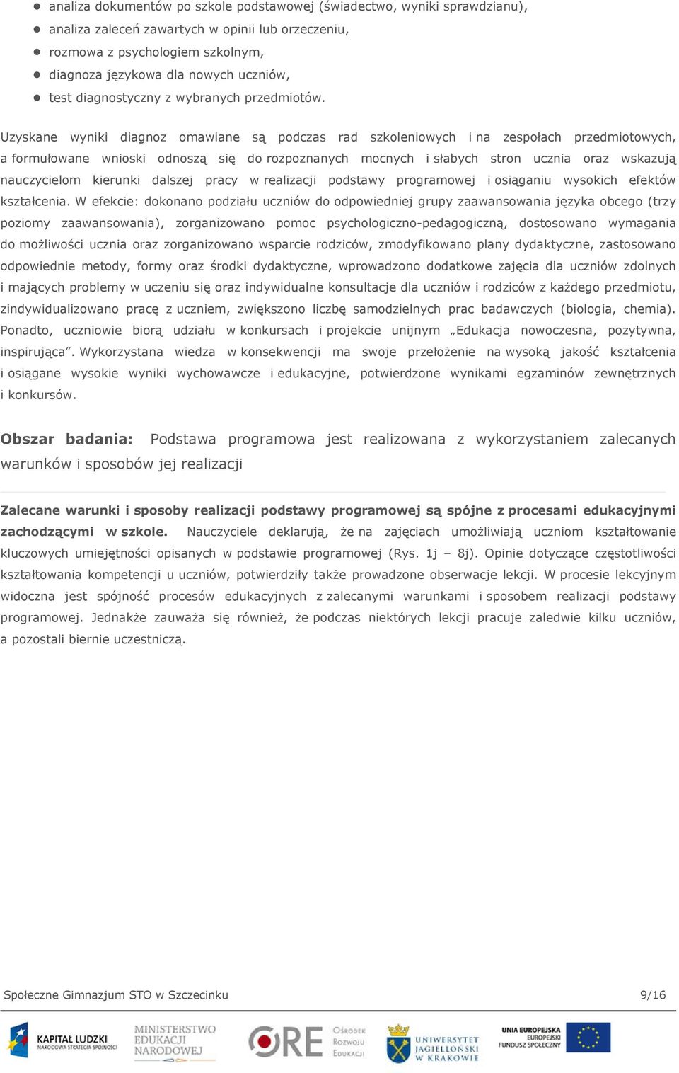 Uzyskane wyniki diagnoz omawiane są podczas rad szkoleniowych i na zespołach przedmiotowych, a formułowane wnioski odnoszą się do rozpoznanych mocnych i słabych stron ucznia oraz wskazują