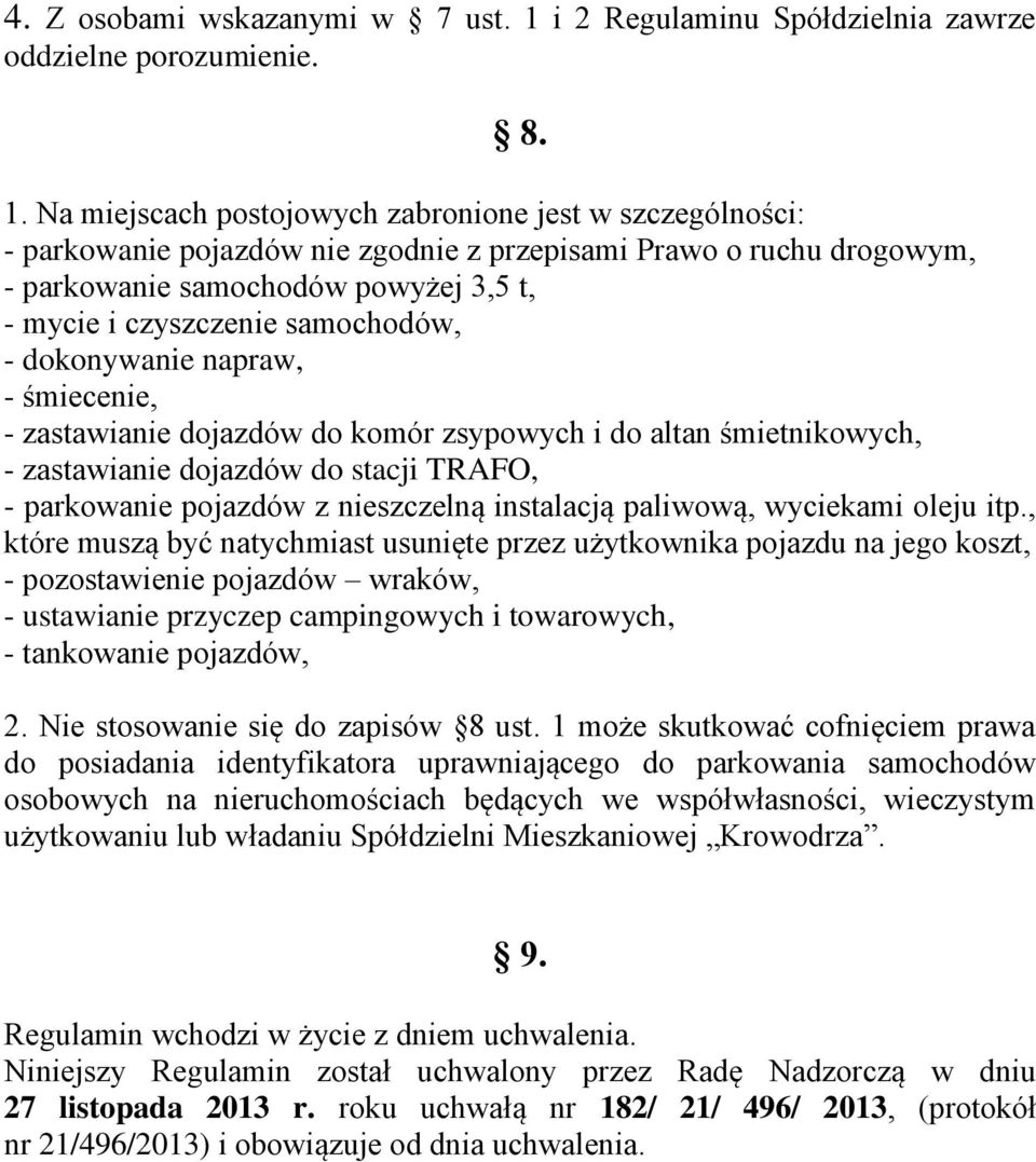 Na miejscach postojowych zabronione jest w szczególności: - parkowanie pojazdów nie zgodnie z przepisami Prawo o ruchu drogowym, - parkowanie samochodów powyżej 3,5 t, - mycie i czyszczenie