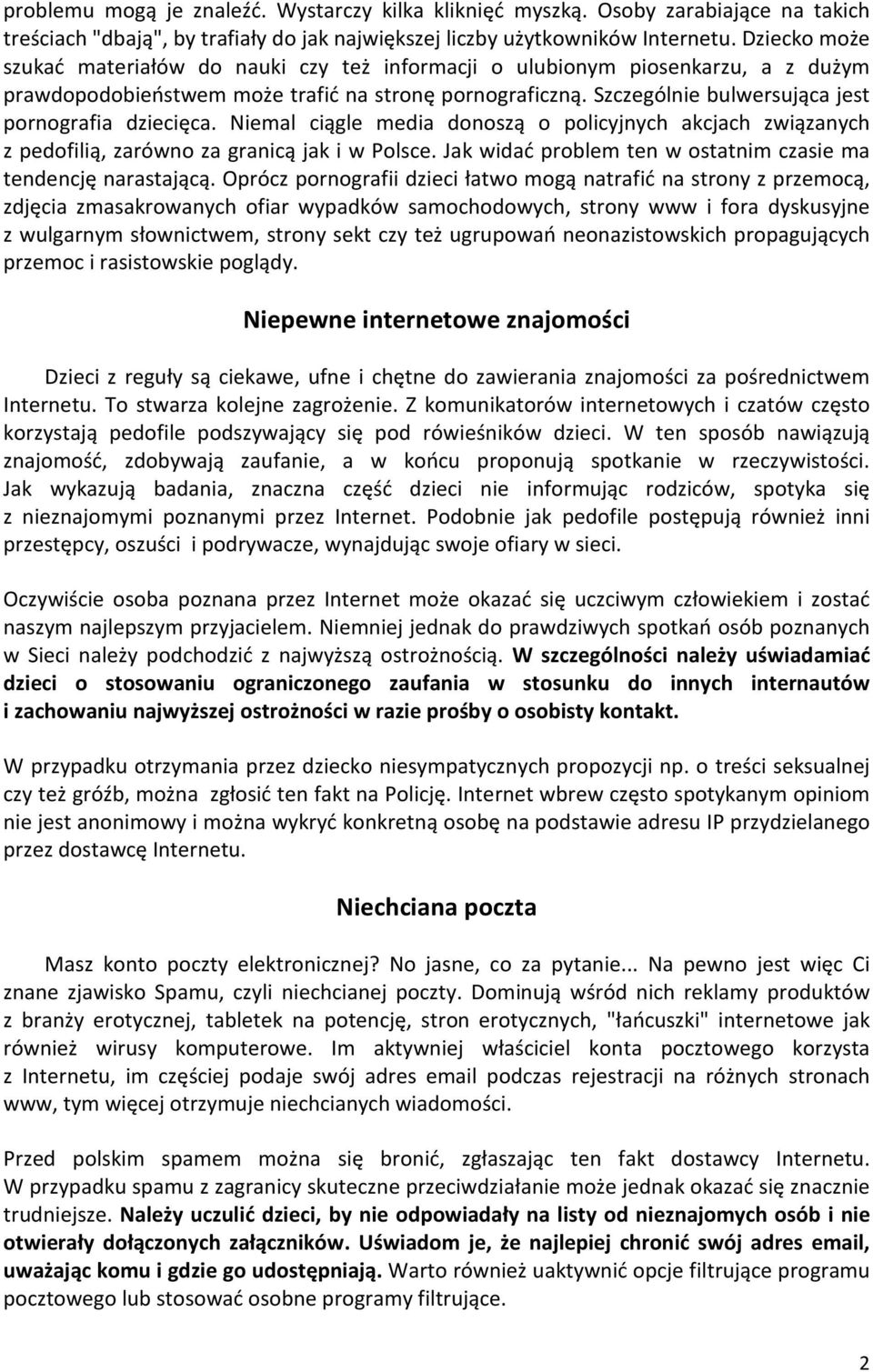 Szczególnie bulwersująca jest pornografia dziecięca. Niemal ciągle media donoszą o policyjnych akcjach związanych z pedofilią, zarówno za granicą jak i w Polsce.