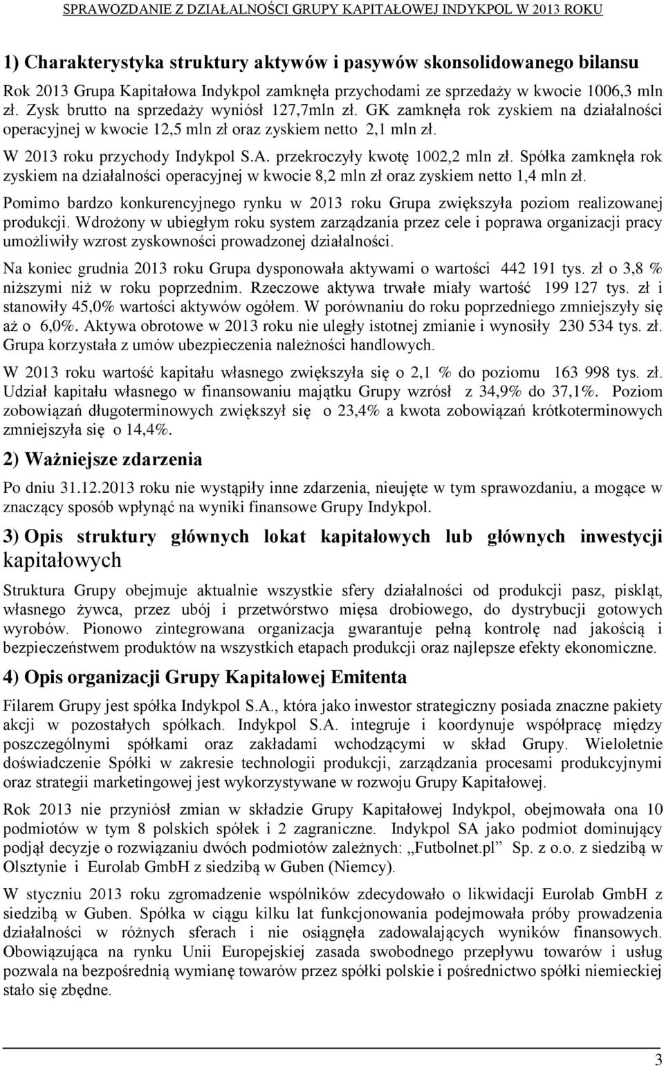 przekroczyły kwotę 1002,2 mln zł. Spółka zamknęła rok zyskiem na działalności operacyjnej w kwocie 8,2 mln zł oraz zyskiem netto 1,4 mln zł.
