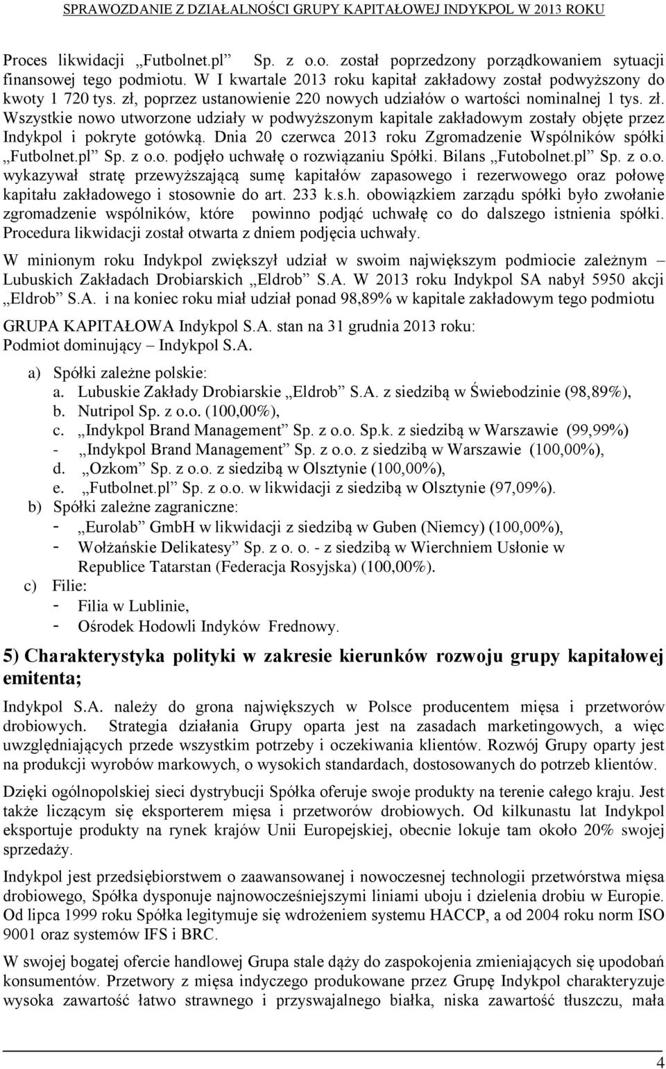 Dnia 20 czerwca 2013 roku Zgromadzenie Wspólników spółki Futbolnet.pl Sp. z o.o. podjęło uchwałę o rozwiązaniu Spółki. Bilans Futobolnet.pl Sp. z o.o. wykazywał stratę przewyższającą sumę kapitałów zapasowego i rezerwowego oraz połowę kapitału zakładowego i stosownie do art.