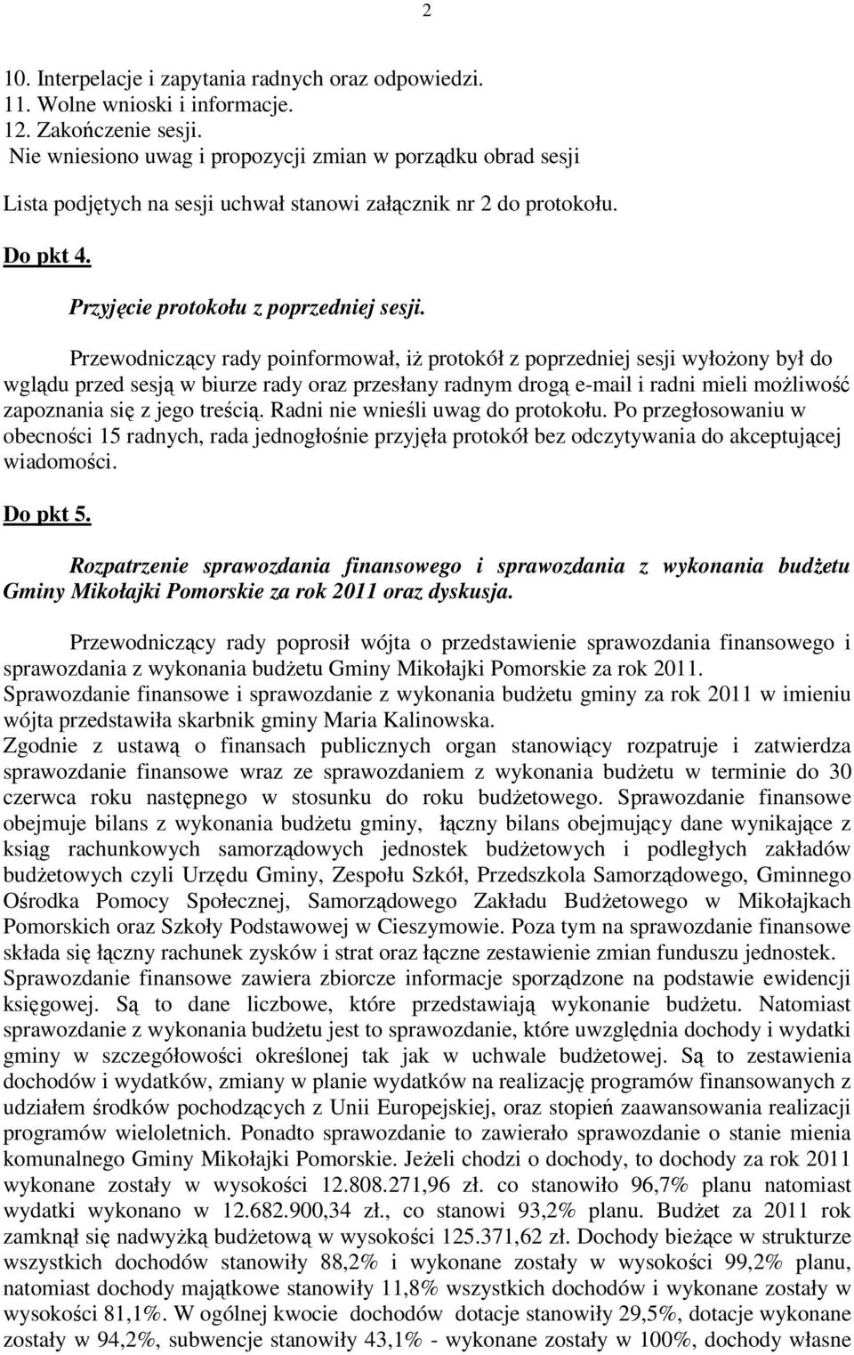 Przewodniczący rady poinformował, iż protokół z poprzedniej sesji wyłożony był do wglądu przed sesją w biurze rady oraz przesłany radnym drogą e-mail i radni mieli możliwość zapoznania się z jego