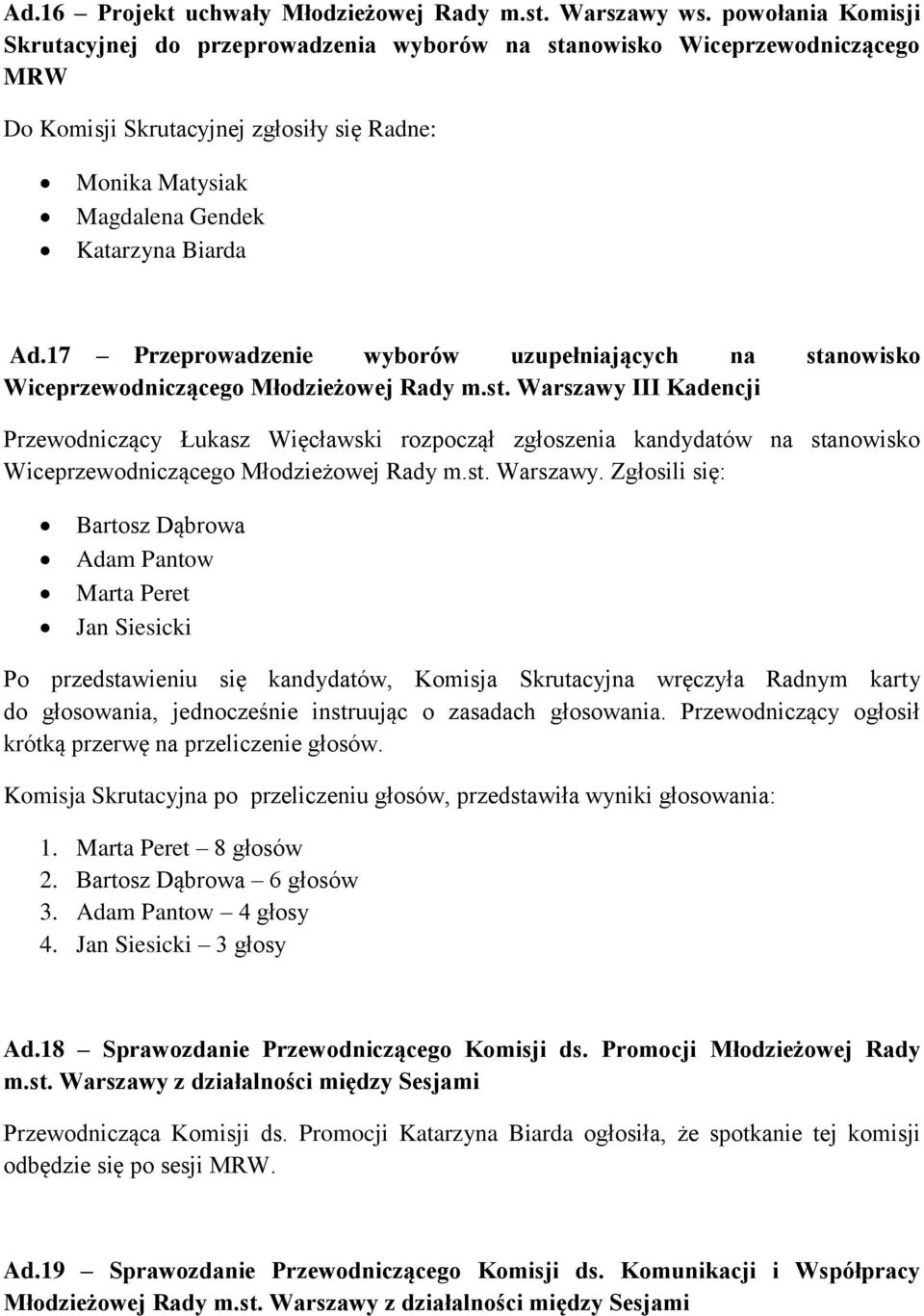 17 Przeprowadzenie wyborów uzupełniających na stanowisko Wiceprzewodniczącego Młodzieżowej Rady m.st. Warszawy III Kadencji Przewodniczący Łukasz Więcławski rozpoczął zgłoszenia kandydatów na stanowisko Wiceprzewodniczącego Młodzieżowej Rady m.