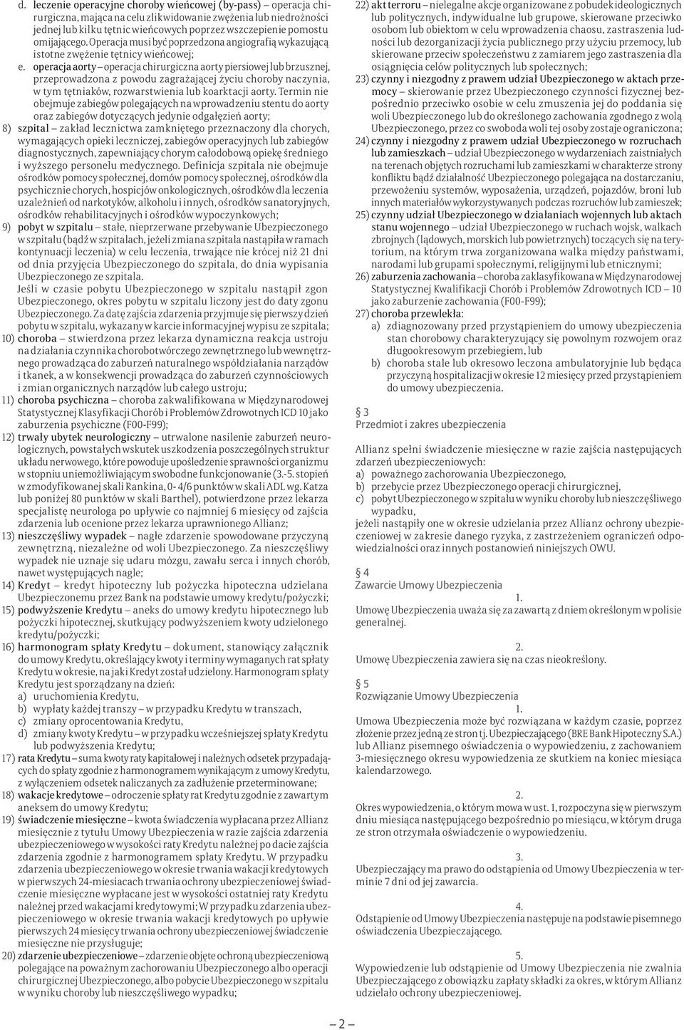 operacja aorty operacja chirurgiczna aorty piersiowej lub brzusznej, przeprowadzona z powodu zagrażającej życiu choroby naczynia, w tym tętniaków, rozwarstwienia lub koarktacji aorty.