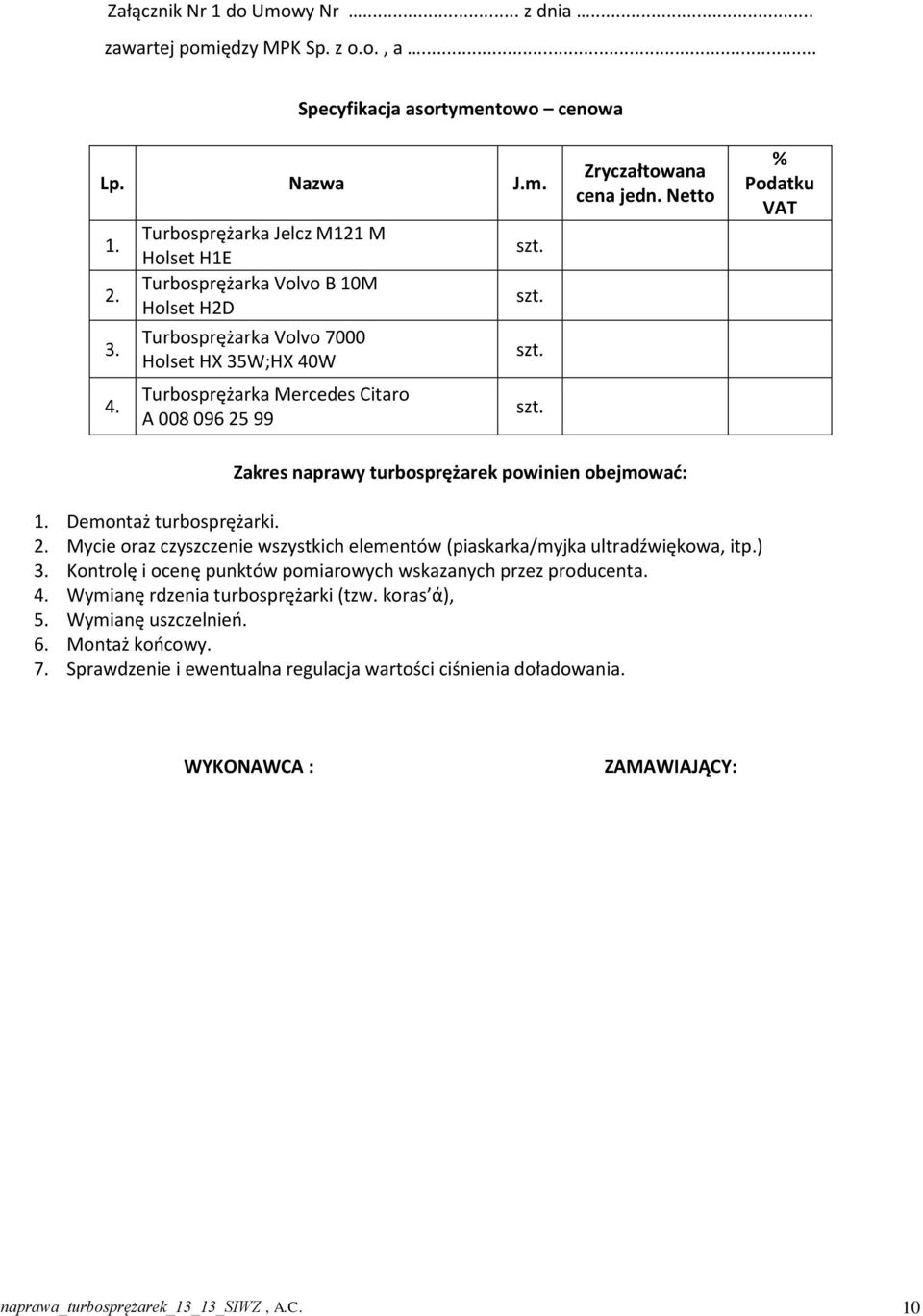 Netto % Podatku VAT Zakres naprawy turbosprężarek powinien obejmować: 1. Demontaż turbosprężarki. 2. Mycie oraz czyszczenie wszystkich elementów (piaskarka/myjka ultradźwiękowa, itp.) 3.