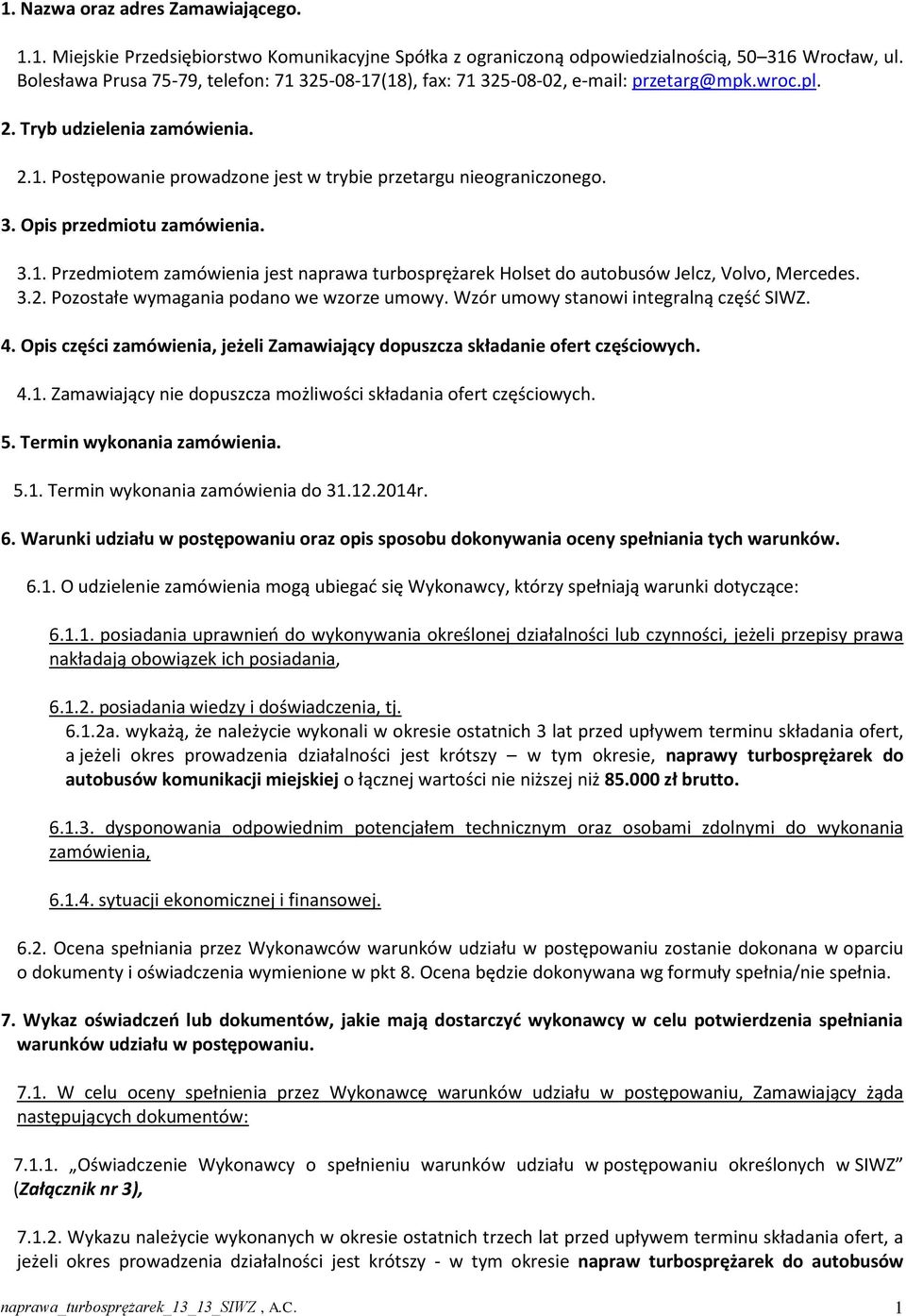 3. Opis przedmiotu zamówienia. 3.1. Przedmiotem zamówienia jest naprawa turbosprężarek Holset do autobusów Jelcz, Volvo, Mercedes. 3.2. Pozostałe wymagania podano we wzorze umowy.
