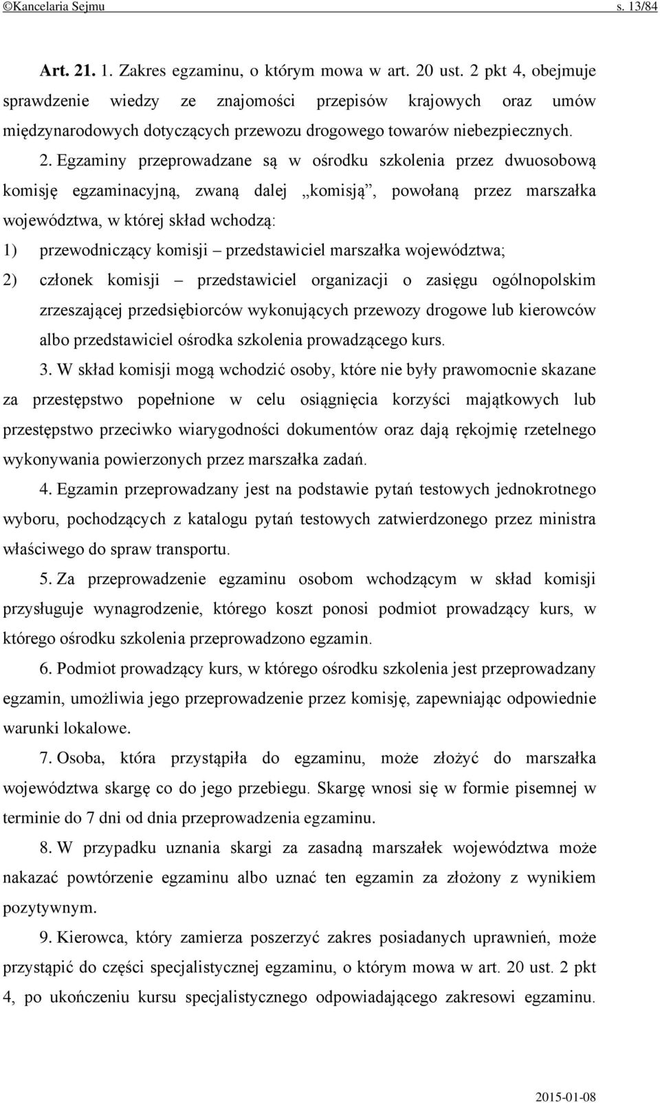 Egzaminy przeprowadzane są w ośrodku szkolenia przez dwuosobową komisję egzaminacyjną, zwaną dalej komisją, powołaną przez marszałka województwa, w której skład wchodzą: 1) przewodniczący komisji