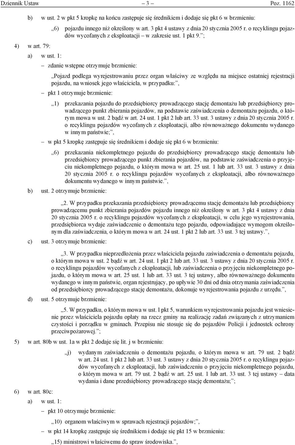 ; zdanie wstępne otrzymuje brzmienie: Pojazd podlega wyrejestrowaniu przez organ właściwy ze względu na miejsce ostatniej rejestracji pojazdu, na wniosek jego właściciela, w przypadku:, pkt 1