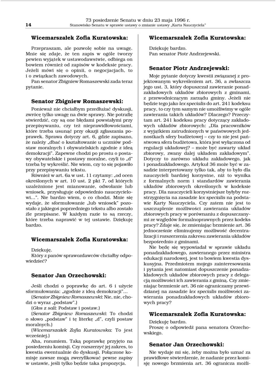 Jeżeli mówi się o opinii, o negocjacjach, to i o zwia zkach zawodowych. Pan senator Zbigniew Romaszewski zada teraz pytanie.