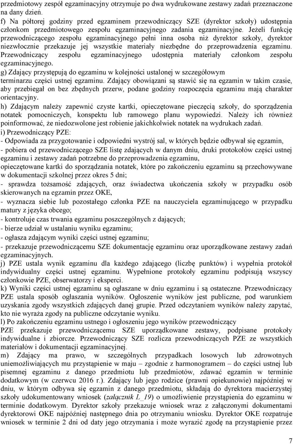 Jeżeli funkcję przewodniczącego zespołu egzaminacyjnego pełni inna osoba niż dyrektor szkoły, dyrektor niezwłocznie przekazuje jej wszystkie materiały niezbędne do przeprowadzenia egzaminu.