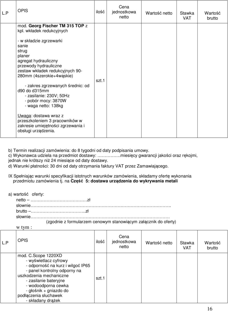 d90 do d315mm - zasilanie: 230V; 50Hz - pobór mocy: 3870W - waga netto: 138kg Uwaga: dostawa wraz z przeszkoleniem 3 pracowników w zakresie umiejętności zgrzewania i obsługi urządzenia.