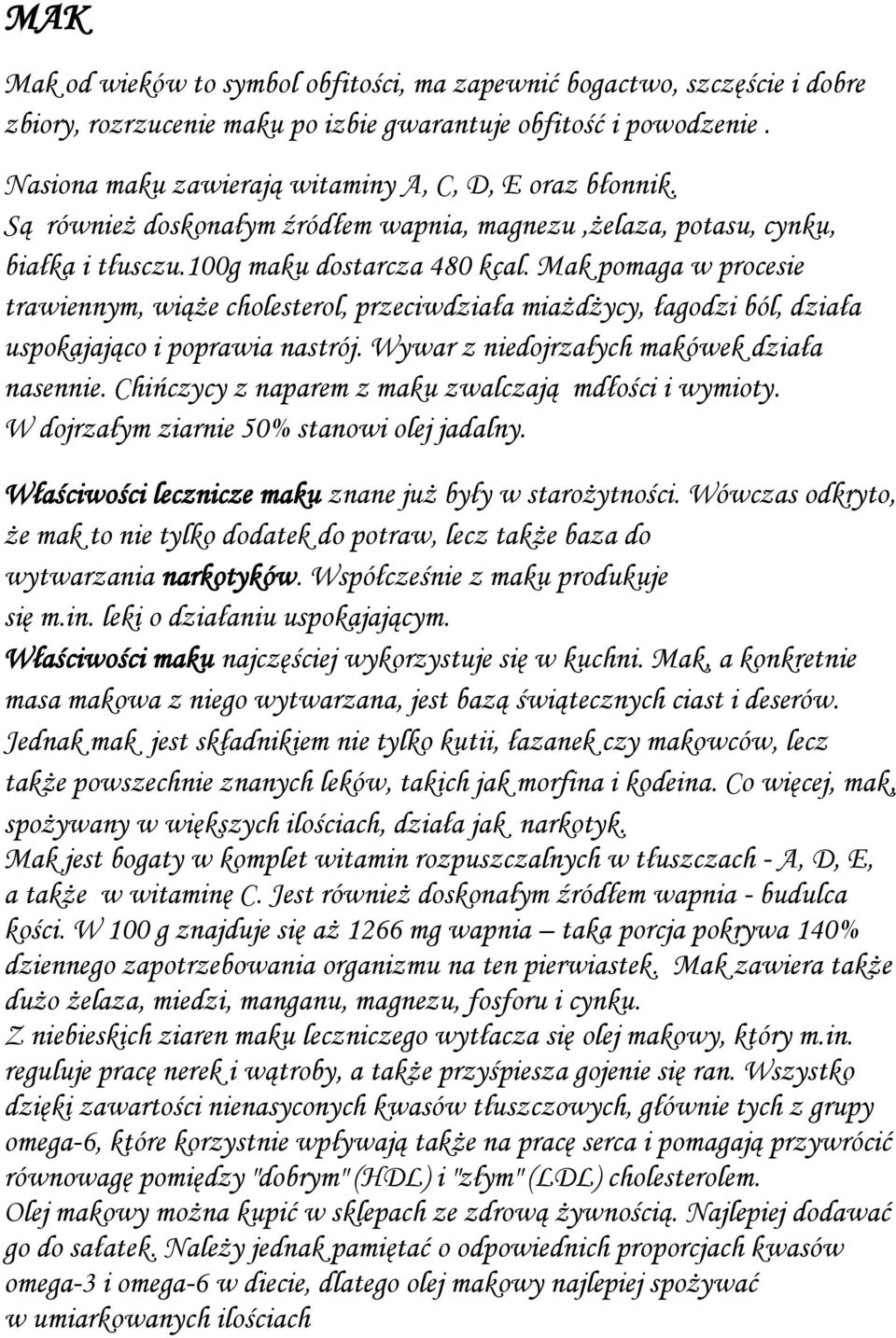 Mak pomaga w procesie trawiennym, wiąże cholesterol, przeciwdziała miażdżycy, łagodzi ból, działa uspokajająco i poprawia nastrój. Wywar z niedojrzałych makówek działa nasennie.