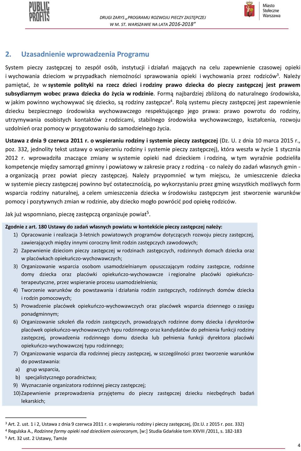 Należy pamiętać, że w systemie polityki na rzecz dzieci i rodziny prawo dziecka do pieczy zastępczej jest prawem subsydiarnym wobec prawa dziecka do życia w rodzinie.