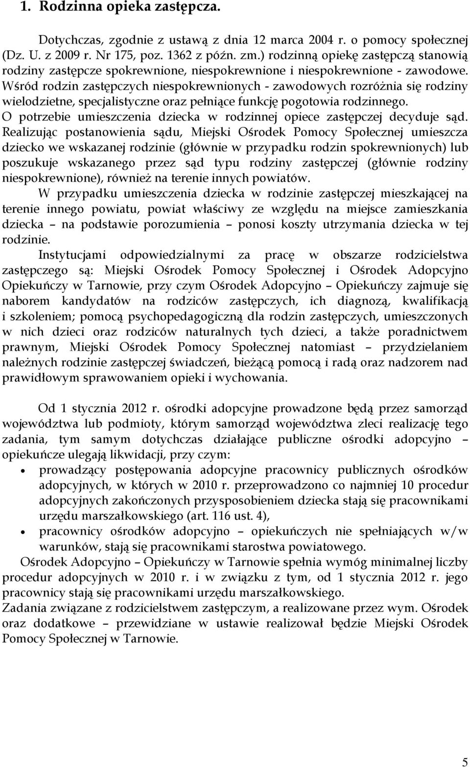 Wśród rodzin zastępczych niespokrewnionych - zawodowych rozróżnia się rodziny wielodzietne, specjalistyczne oraz pełniące funkcję pogotowia rodzinnego.