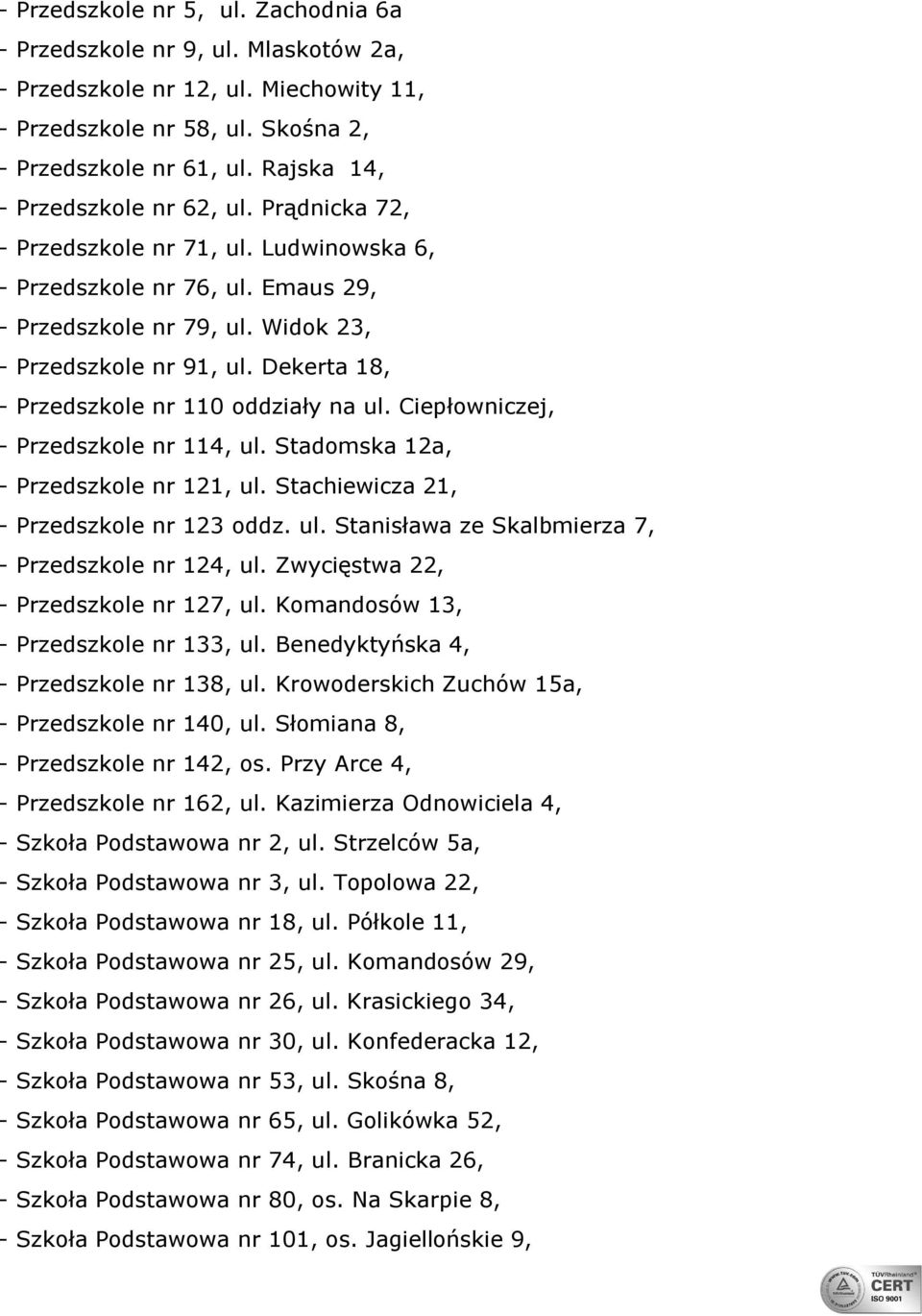 Dekerta 18, - Przedszkole nr 110 oddziały na ul. Ciepłowniczej, - Przedszkole nr 114, ul. Stadomska 12a, - Przedszkole nr 121, ul. Stachiewicza 21, - Przedszkole nr 123 oddz. ul. Stanisława ze Skalbmierza 7, - Przedszkole nr 124, ul.