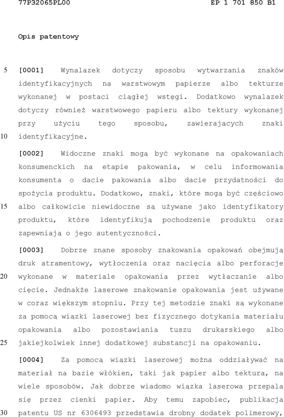[0002] Widoczne znaki mogą być wykonane na opakowaniach konsumenckich na etapie pakowania, w celu informowania konsumenta o dacie pakowania albo dacie przydatności do spożycia produktu.