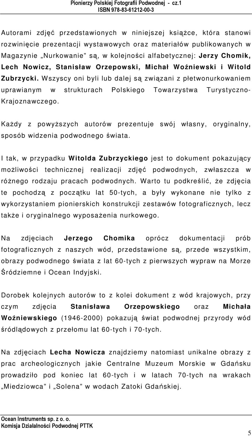 W szyscy oni byli lub dalej są związani z płetwonurkowaniem uprawianym w strukturach Polskiego Towarzystwa Turystyczno- Krajoznawczego.