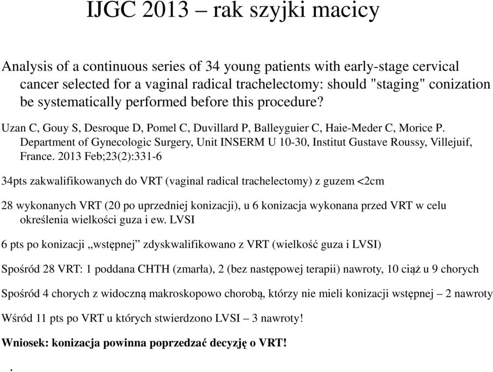 2013 Feb;23(2):331-6 34pts zakwalifikowanych do VRT (vaginal radical trachelectomy) z guzem <2cm 28 wykonanych VRT (20 po uprzedniej konizacji), u 6 konizacja wykonana przed VRT w celu określenia