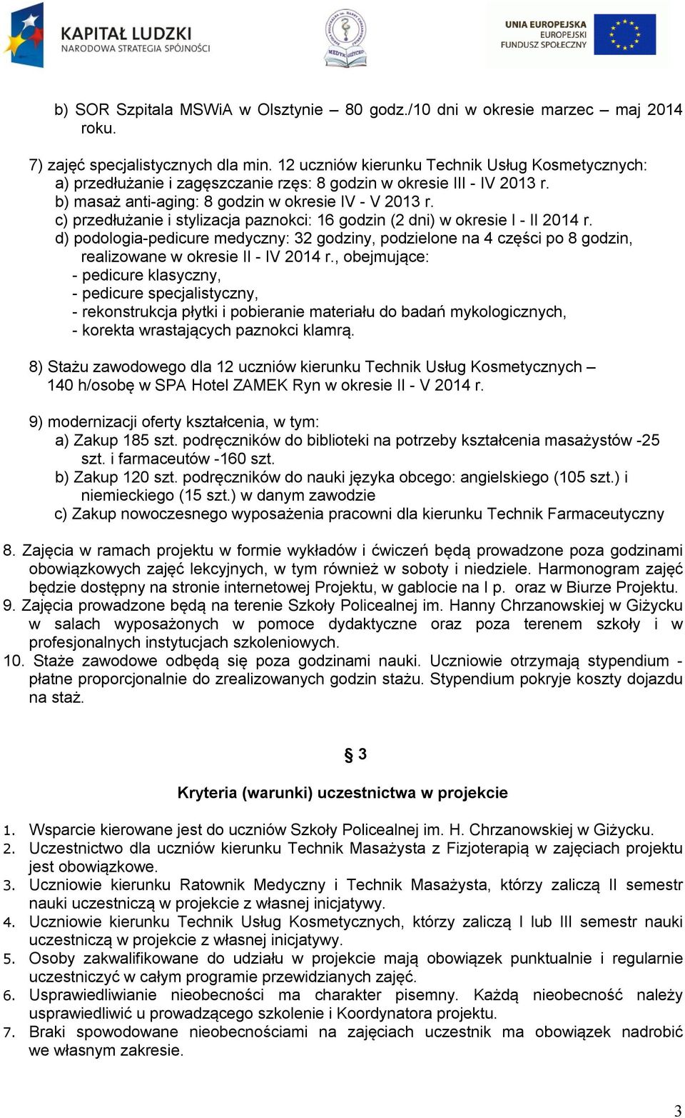 c) przedłużanie i stylizacja paznokci: 16 godzin (2 dni) w okresie I - II 2014 r. d) podologia-pedicure medyczny: 32 godziny, podzielone na 4 części po 8 godzin, realizowane w okresie II - IV 2014 r.