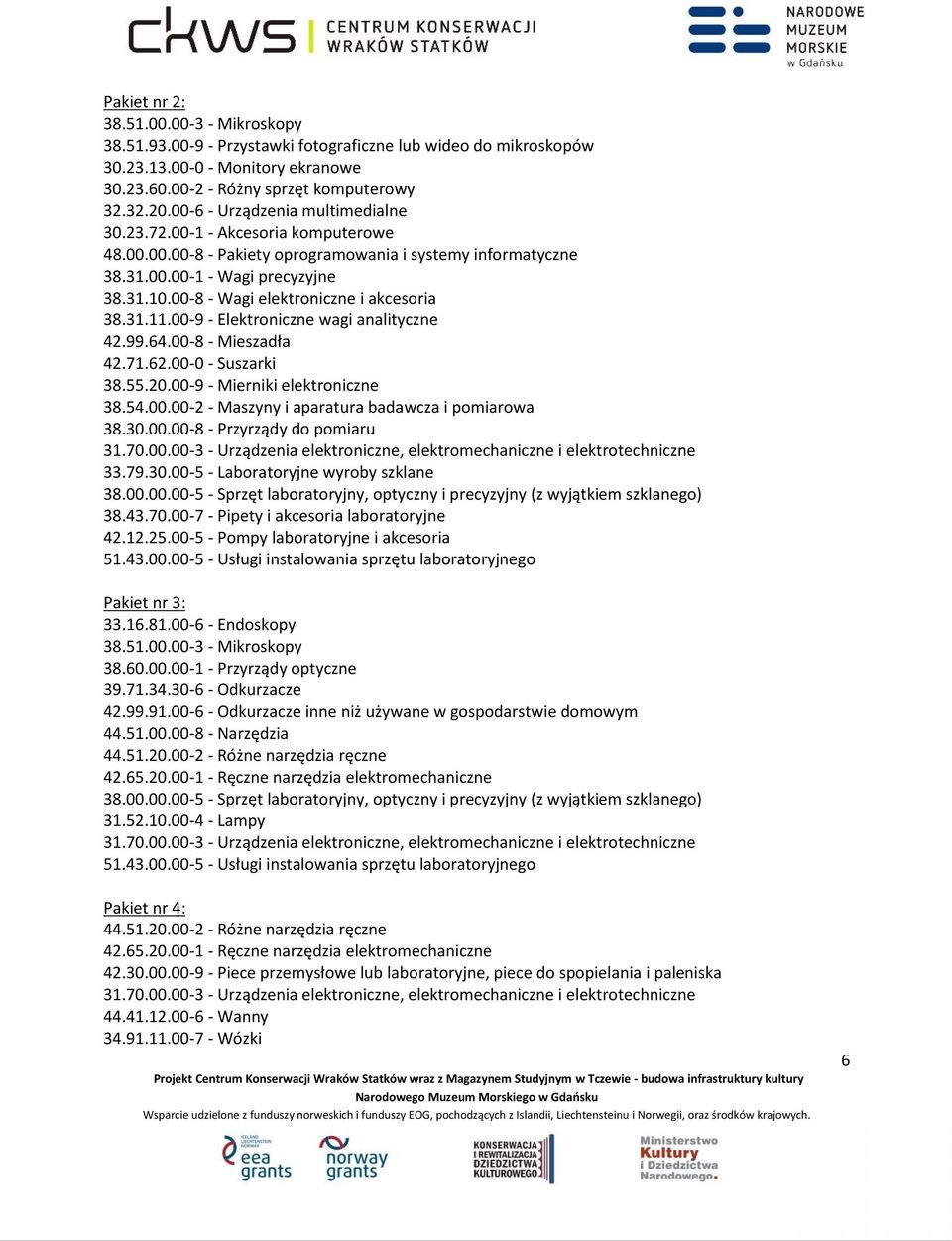 00-8 - Wagi elektroniczne i akcesoria 38.31.11.00-9 - Elektroniczne wagi analityczne 42.99.64.00-8 - Mieszadła 42.71.62.00-0 - Suszarki 38.55.20.00-9 - Mierniki elektroniczne 38.54.00.00-2 - Maszyny i aparatura badawcza i pomiarowa 38.