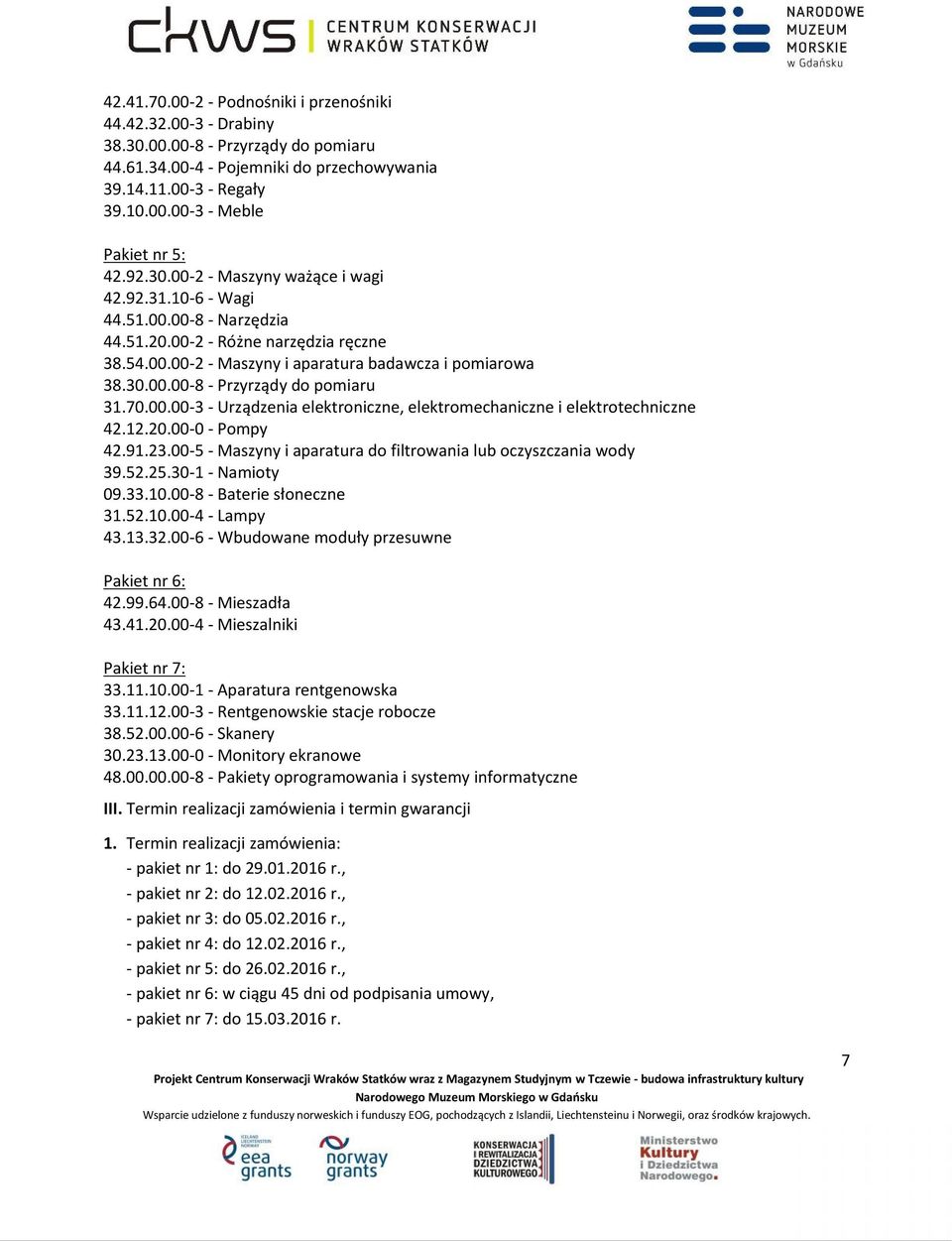 70.00.00-3 - Urządzenia elektroniczne, elektromechaniczne i elektrotechniczne 42.12.20.00-0 - Pompy 42.91.23.00-5 - Maszyny i aparatura do filtrowania lub oczyszczania wody 39.52.25.30-1 - Namioty 09.