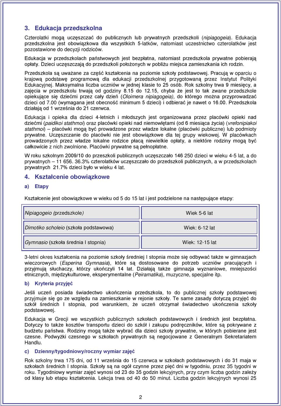 Edukacja w przedszkolach państwowych jest bezpłatna, natomiast przedszkola prywatne pobierają opłaty. Dzieci uczęszczają do przedszkoli położonych w pobliżu miejsca zamieszkania ich rodzin.