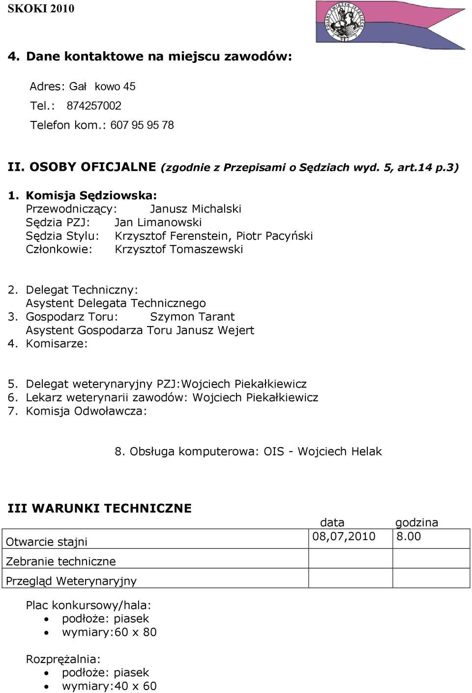 Delegat Techniczny: Asystent Delegata Technicznego 3. Gospodarz Toru: Szymon Tarant Asystent Gospodarza Toru Janusz Wejert 4. Komisarze: 5. Delegat weterynaryjny PZJ:Wojciech Piekałkiewicz 6.