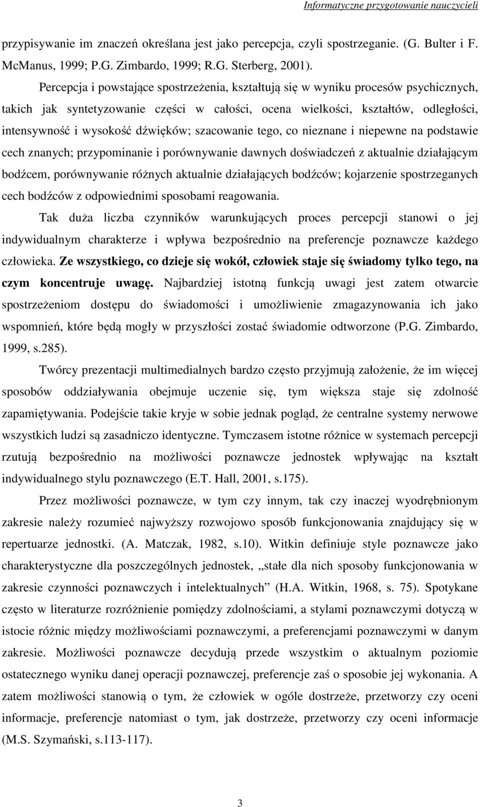 dźwięków; szacowanie tego, co nieznane i niepewne na podstawie cech znanych; przypominanie i porównywanie dawnych doświadczeń z aktualnie działającym bodźcem, porównywanie różnych aktualnie