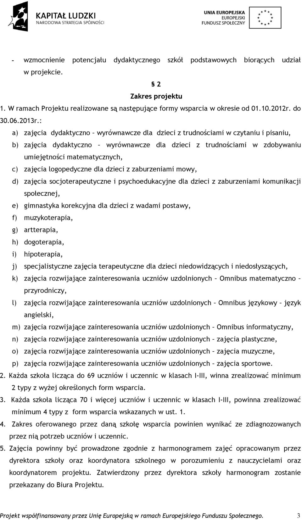 : a) zajęcia dydaktyczno wyrównawcze dla dzieci z trudnościami w czytaniu i pisaniu, b) zajęcia dydaktyczno wyrównawcze dla dzieci z trudnościami w zdobywaniu umiejętności matematycznych, c) zajęcia