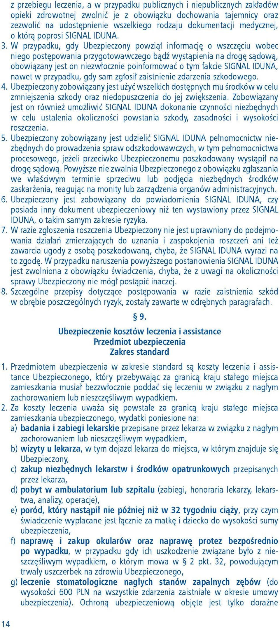 W przypadku, gdy Ubezpieczony powziął informację o wszczęciu wobec niego postępowania przygotowawczego bądź wystąpienia na drogę sądową, obowiązany jest on niezwłocznie poinformować o tym fakcie