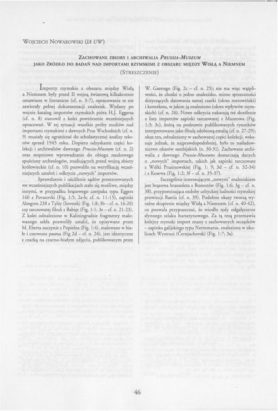 Gaertego (Fig. 2c cf. n. 25); nie ma wię c wą tpli a Niemnem były przed II wojną światową kilkakrotnie wości, ż e chodzi o jedno znalezisko, mimo sprzeczności omawiane w literaturze (cf. n. 3 7), opracowania te nie dotyczą cych datowania samej czarki (okres merowiń ski) zawierały pełnej dokumentacji znalezisk.