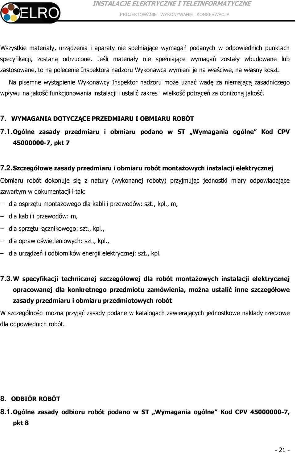 Na pisemne wystąpienie Wykonawcy Inspektor nadzoru może uznać wadę za niemającą zasadniczego wpływu na jakość funkcjonowania instalacji i ustalić zakres i wielkość potrąceń za obniżoną jakość. 7.
