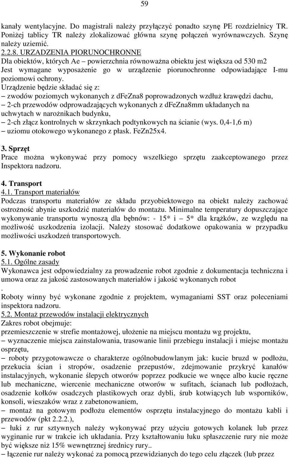 Urządzenie będzie składać się z: zwodów poziomych wykonanych z dfezna8 poprowadzonych wzdłuż krawędzi dachu, 2-ch przewodów odprowadzających wykonanych z dfezna8mm układanych na uchwytach w