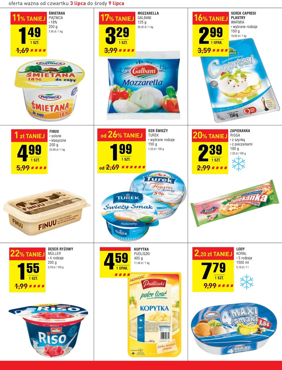 99 od 2,69 SER ŚWIEŻY TUREK 150 g 1,33 zł / 100 g 20% 2 39 2,99 ZAPIEKANKA RIGGA z szynką z pieczarkami 180 g 1,33 zł / 100 g 22% 1 55 1,99 DESER