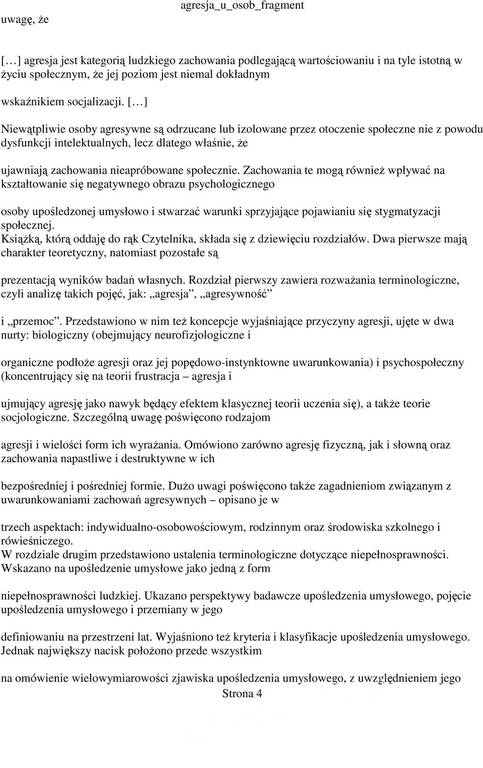[ ] Niewątpliwie osoby agresywne są odrzucane lub izolowane przez otoczenie społeczne nie z powodu dysfunkcji intelektualnych, lecz dlatego właśnie, Ŝe ujawniają zachowania nieapróbowane społecznie.